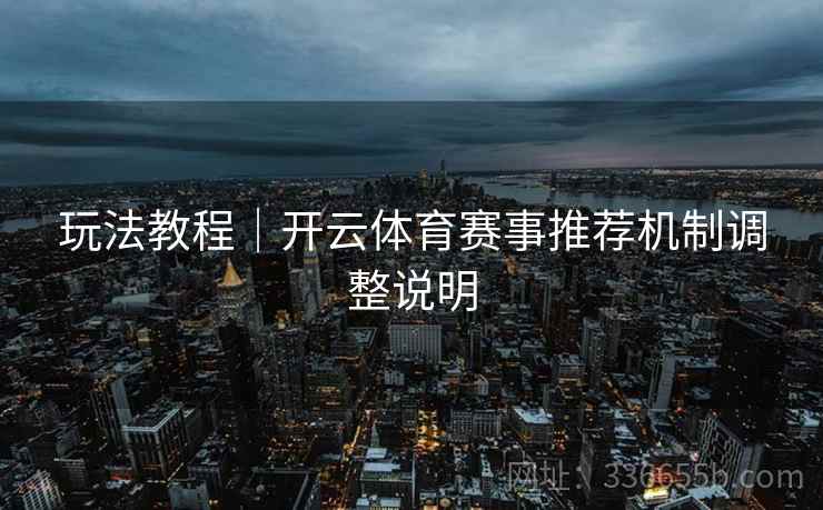 玩法教程｜开云体育赛事推荐机制调整说明