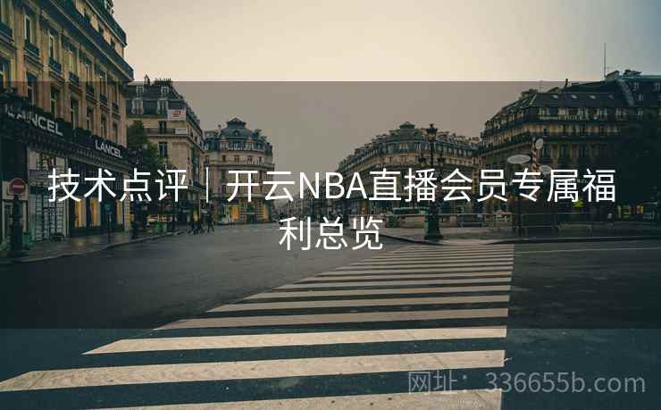 技术点评｜开云NBA直播会员专属福利总览