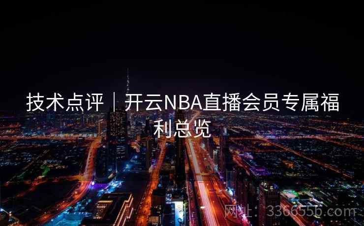技术点评｜开云NBA直播会员专属福利总览