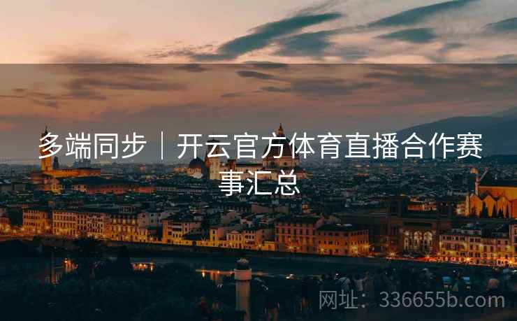 多端同步｜开云官方体育直播合作赛事汇总