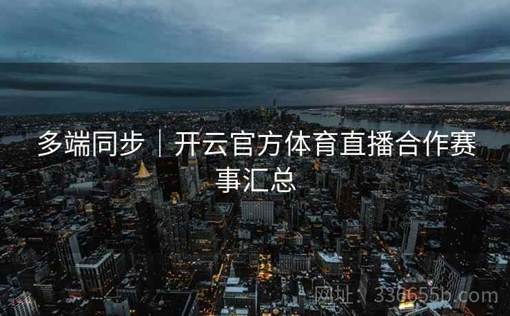 多端同步｜开云官方体育直播合作赛事汇总