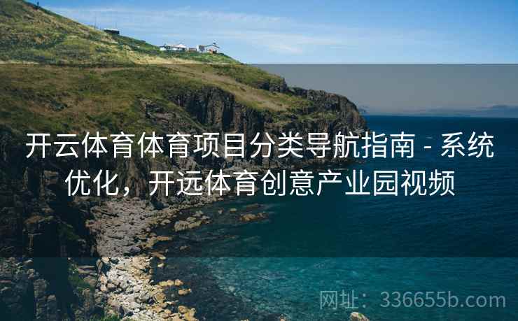 开云体育体育项目分类导航指南 - 系统优化，开远体育创意产业园视频