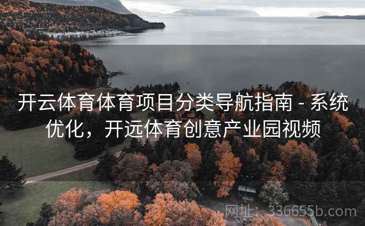 开云体育体育项目分类导航指南 - 系统优化，开远体育创意产业园视频