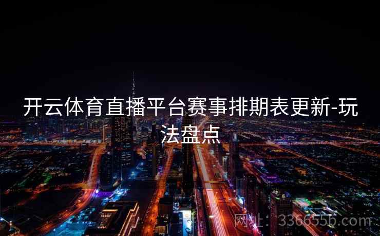 开云体育直播平台赛事排期表更新-玩法盘点