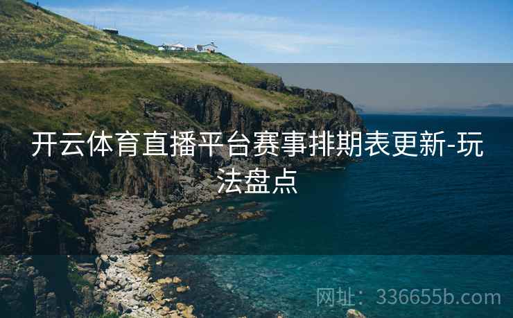 开云体育直播平台赛事排期表更新-玩法盘点