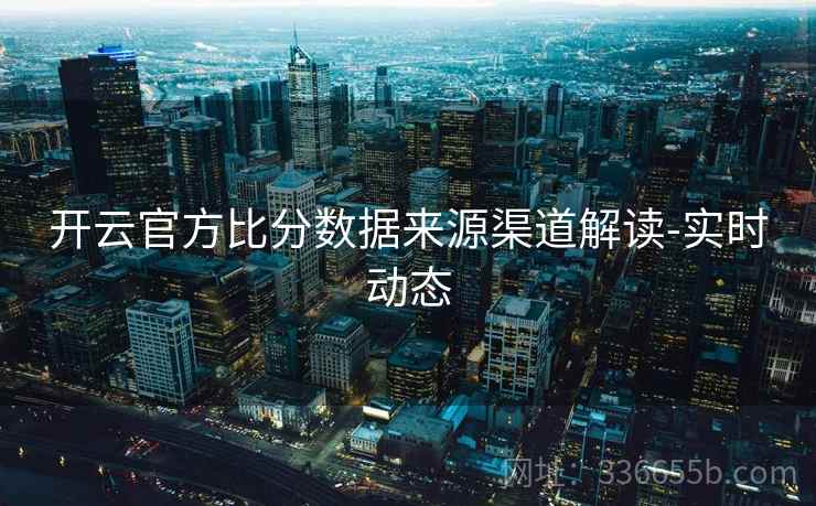 开云官方比分数据来源渠道解读-实时动态