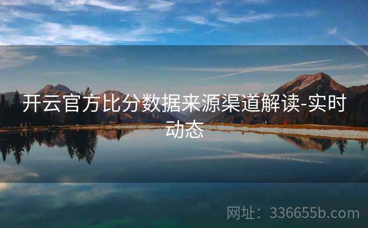 开云官方比分数据来源渠道解读-实时动态
