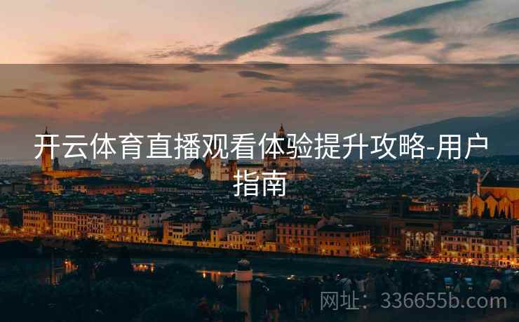 开云体育直播观看体验提升攻略-用户指南