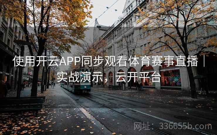 使用开云APP同步观看体育赛事直播｜实战演示，云开平台
