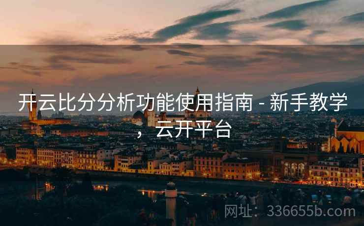 开云比分分析功能使用指南 - 新手教学，云开平台