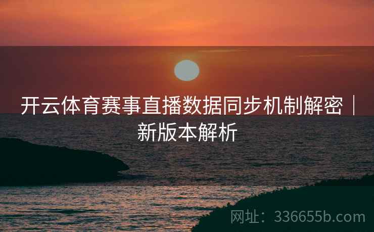 开云体育赛事直播数据同步机制解密｜新版本解析