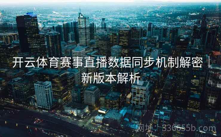 开云体育赛事直播数据同步机制解密｜新版本解析