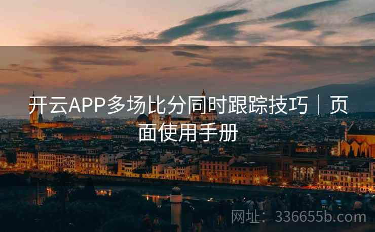 开云APP多场比分同时跟踪技巧｜页面使用手册
