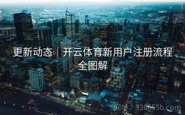 更新动态｜开云体育新用户注册流程全图解