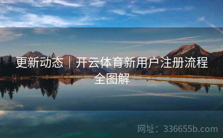 更新动态｜开云体育新用户注册流程全图解