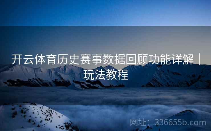 开云体育历史赛事数据回顾功能详解｜玩法教程