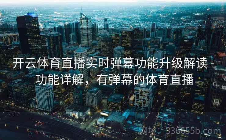 开云体育直播实时弹幕功能升级解读 - 功能详解，有弹幕的体育直播