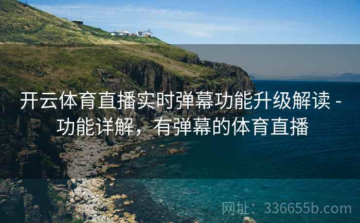 开云体育直播实时弹幕功能升级解读 - 功能详解，有弹幕的体育直播