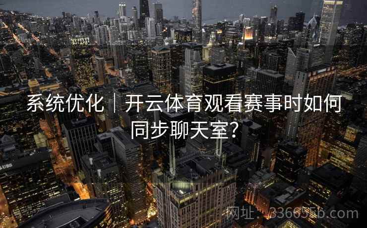 系统优化｜开云体育观看赛事时如何同步聊天室？