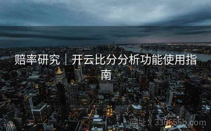 赔率研究｜开云比分分析功能使用指南