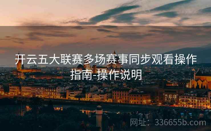 开云五大联赛多场赛事同步观看操作指南-操作说明