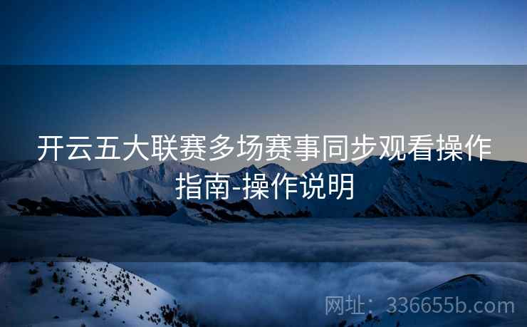 开云五大联赛多场赛事同步观看操作指南-操作说明