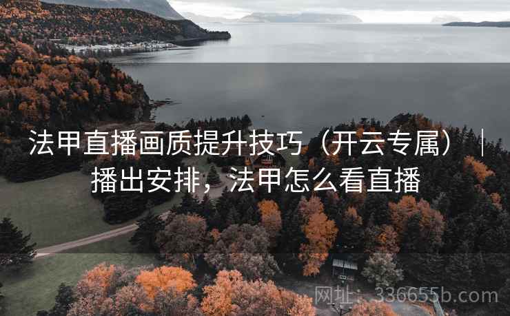 法甲直播画质提升技巧（开云专属）｜播出安排，法甲怎么看直播