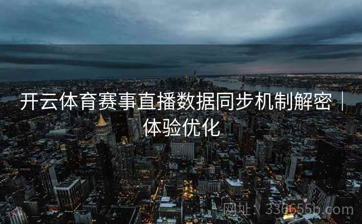 开云体育赛事直播数据同步机制解密｜体验优化