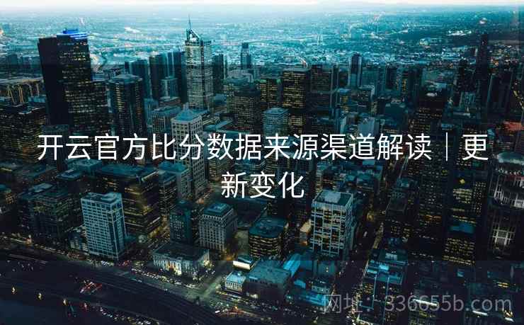 开云官方比分数据来源渠道解读｜更新变化