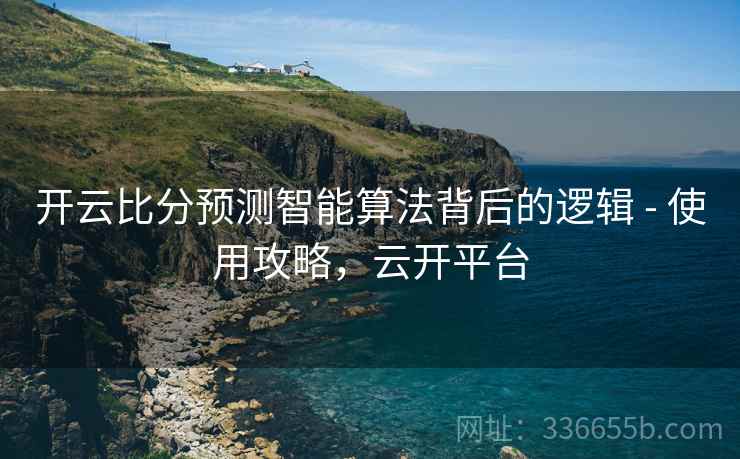 开云比分预测智能算法背后的逻辑 - 使用攻略，云开平台