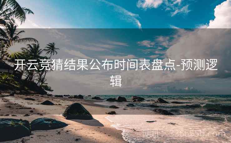 开云竞猜结果公布时间表盘点-预测逻辑