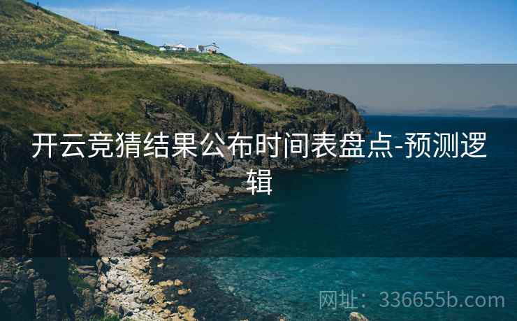 开云竞猜结果公布时间表盘点-预测逻辑