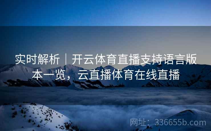 实时解析｜开云体育直播支持语言版本一览，云直播体育在线直播