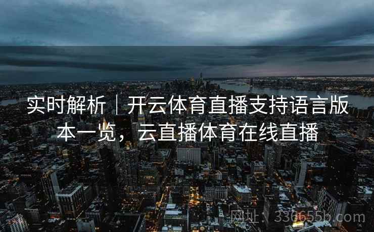 实时解析｜开云体育直播支持语言版本一览，云直播体育在线直播