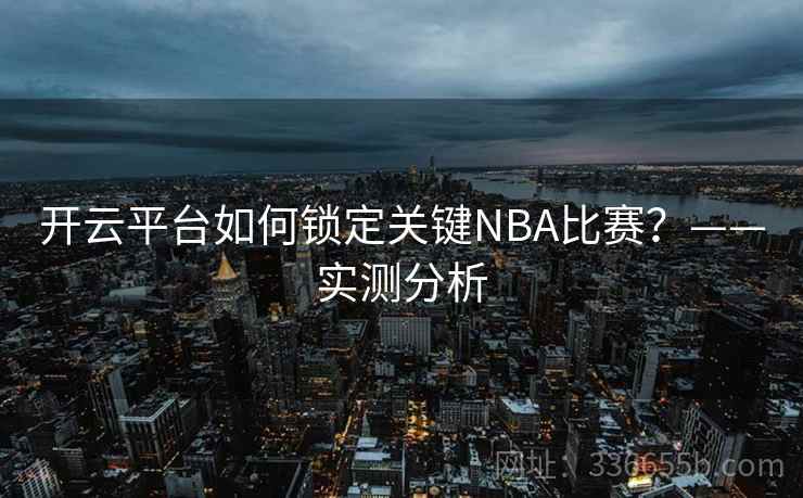 开云平台如何锁定关键NBA比赛？——实测分析