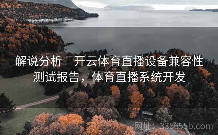 解说分析｜开云体育直播设备兼容性测试报告，体育直播系统开发