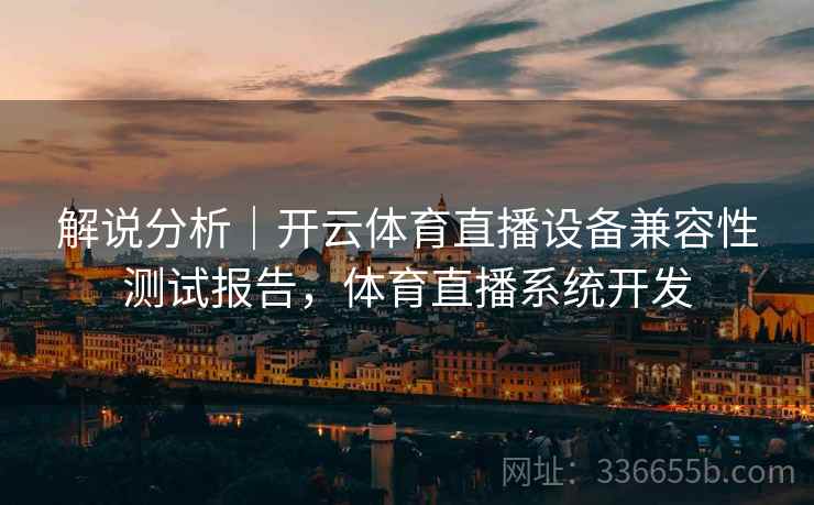 解说分析｜开云体育直播设备兼容性测试报告，体育直播系统开发