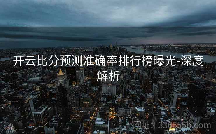 开云比分预测准确率排行榜曝光-深度解析