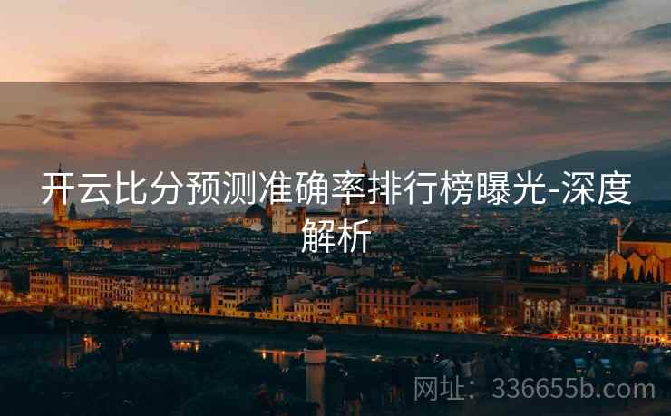 开云比分预测准确率排行榜曝光-深度解析