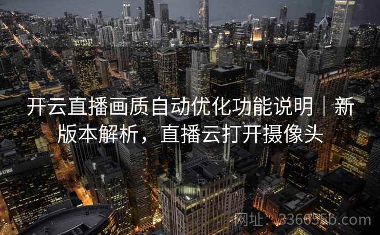 开云直播画质自动优化功能说明｜新版本解析，直播云打开摄像头