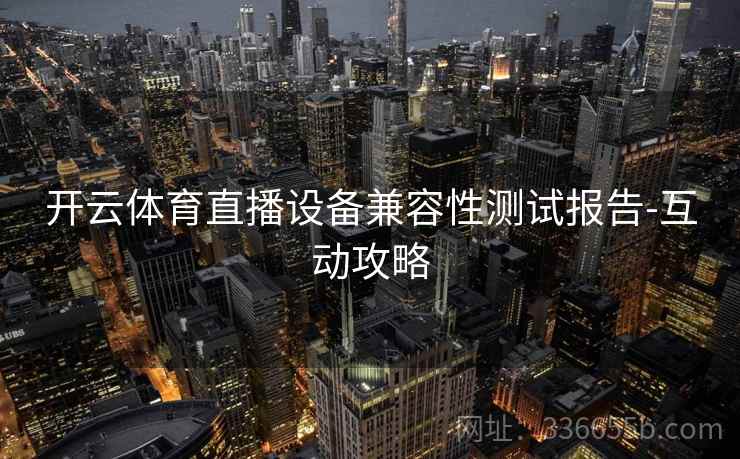 开云体育直播设备兼容性测试报告-互动攻略