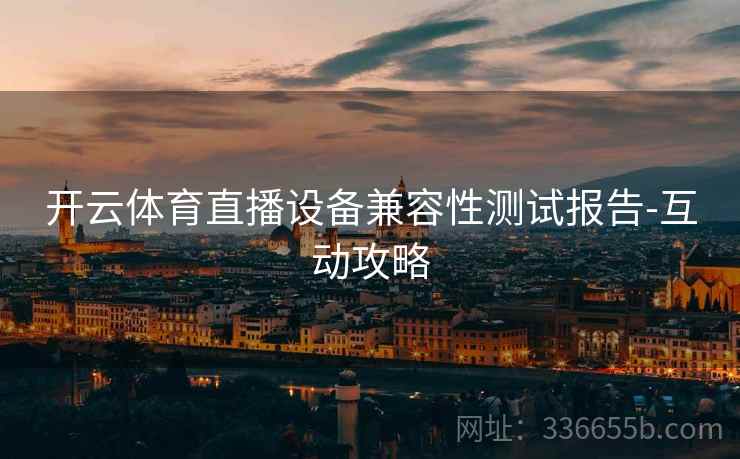 开云体育直播设备兼容性测试报告-互动攻略