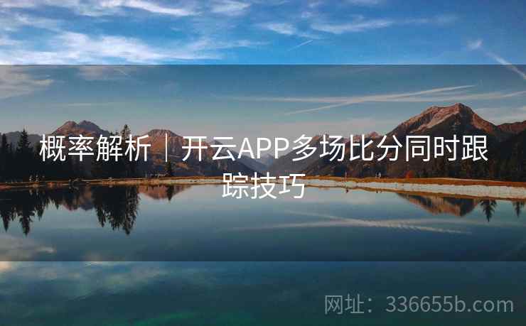 概率解析｜开云APP多场比分同时跟踪技巧