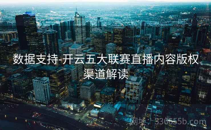 数据支持-开云五大联赛直播内容版权渠道解读  第2张