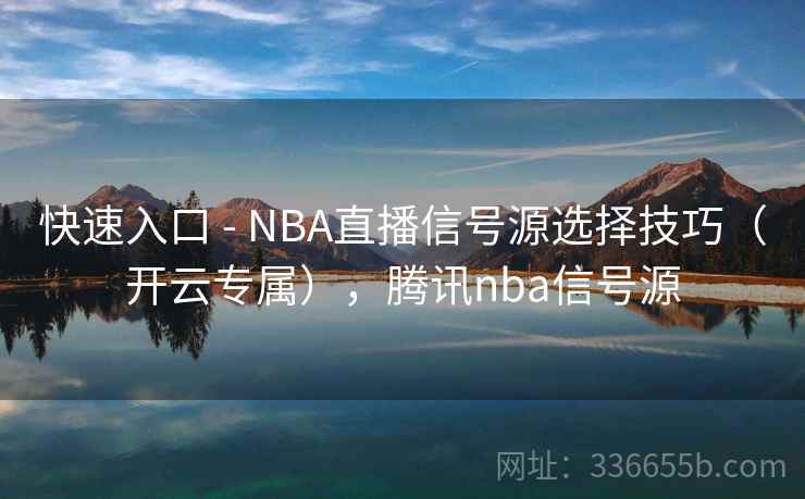 快速入口 - NBA直播信号源选择技巧（开云专属），腾讯nba信号源  第2张