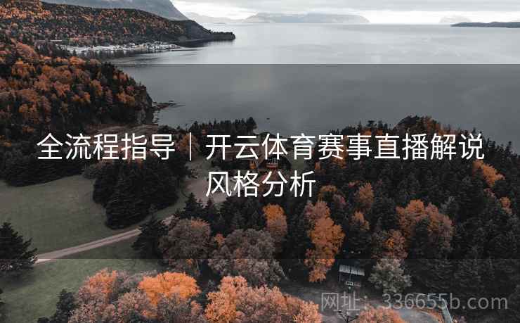 全流程指导｜开云体育赛事直播解说风格分析