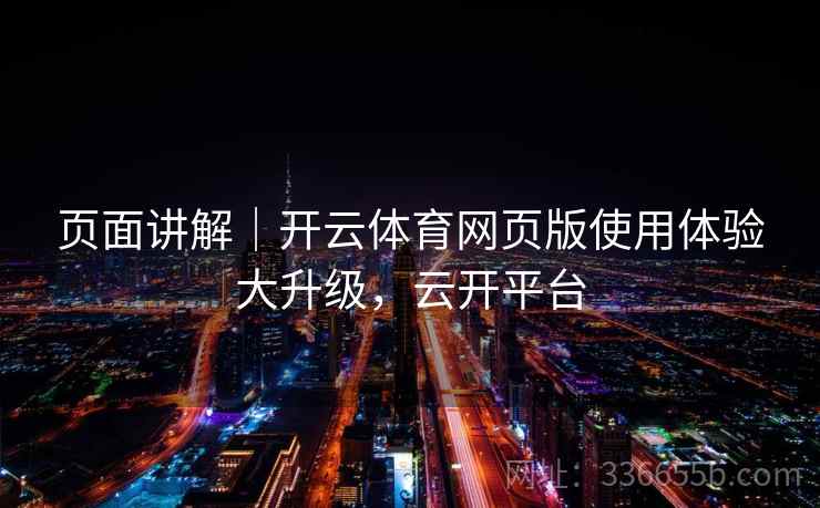 页面讲解｜开云体育网页版使用体验大升级，云开平台