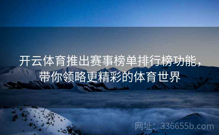 开云体育推出赛事榜单排行榜功能，带你领略更精彩的体育世界