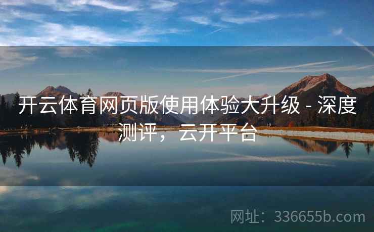 开云体育网页版使用体验大升级 - 深度测评，云开平台