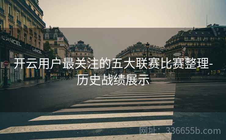 开云用户最关注的五大联赛比赛整理-历史战绩展示